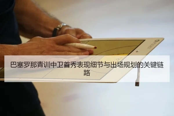 巴塞罗那青训中卫首秀表现细节与出场规划的关键链路
